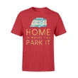 Home Is Where You Park It Camping T Shirt