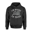 Funny Rv Camping Trailer I Go Where I'm Towed. Hoodie