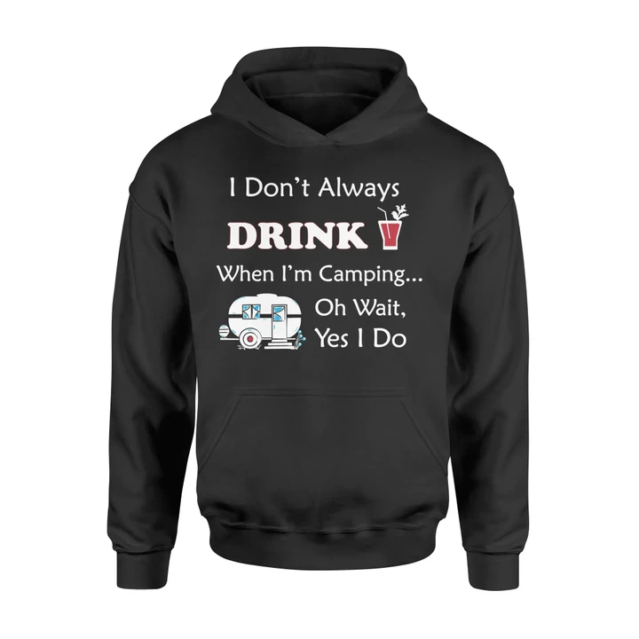 I Don't Always Drink When I'm Camping Oh Wait, Yes I Do Hoodie