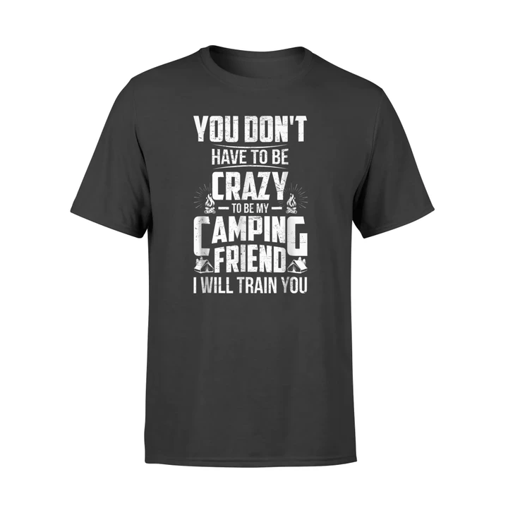Crazy To Be My Camping Friend I Will Train You T Shirt