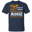 Always Be Yourself Unless You Can Be A Moose Funny Shirt