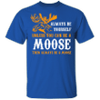 Always Be Yourself Unless You Can Be A Moose Funny Shirt