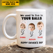  Personalized We Used To Live In Your Balls Father's Day Gift Funny Mug