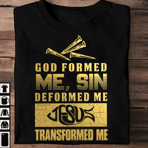 God formed me, sin deformed me, jesus transformed me Tshirt 