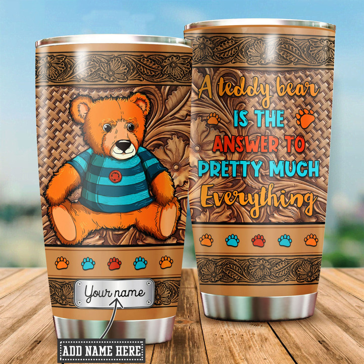  Customized Name a Teddy Bear is the answer to pretty much everything Steel Stainless Tumbler