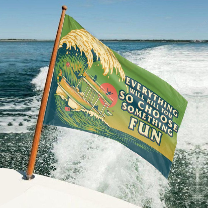 Pontoon Lovers Gift Everything Will Kill You So Choose Something Fun Garden And House Flag
