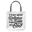 It's not about religion it's about a relationship with God tote bag - Gossvibes