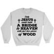 Only Jesus could build a bridge to heaven Christian sweatshirt - Gossvibes