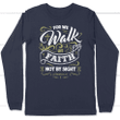 For we walk by fith not by sight 2 Corinthians 5:7 long sleeve t-shirt - Gossvibes