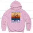 All Lives Matter Jesus Died for Us All Christian Hoodie - Gossvibes