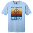 All Lives Matter Jesus Died for Us All Men's Christian T-shirt - Gossvibes
