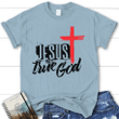 Jesus is the True God womens Christian t-shirt - Gossvibes