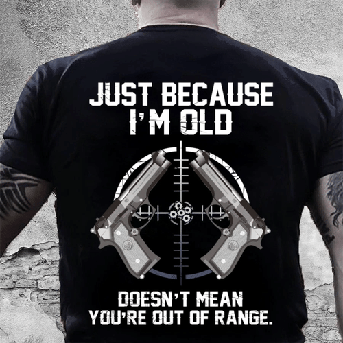 Dad Shirt, Gun T-Shirt, Just Because I'm Old Doesn't Mean You're Out Of Range T-Shirt KM1406 - spreadstores