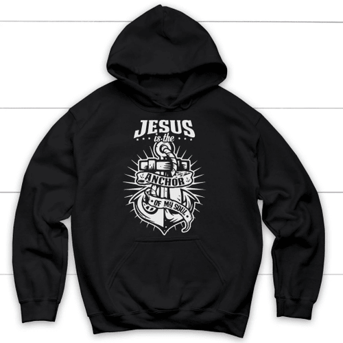 Jesus is the anchor of my soul Christian hoodie - Christian Shirt, Bible Shirt, Jesus Shirt, Faith Shirt For Men and Women