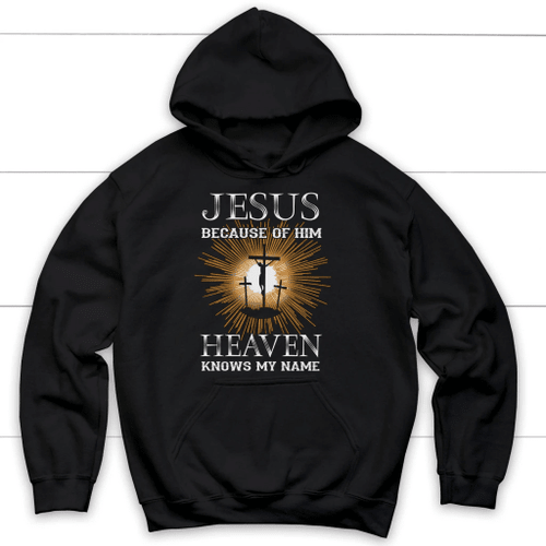 Jesus because of Him heaven knows my name Christian hoodie - Christian Shirt, Bible Shirt, Jesus Shirt, Faith Shirt For Men and Women