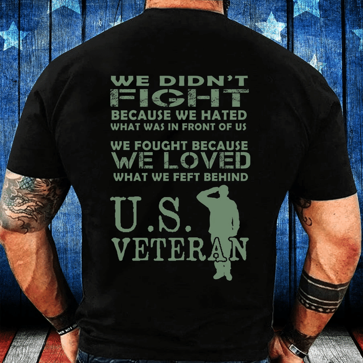 Veteran We Didn't Fight Because We Hated What Was In Front Of Us T-Shirt - Spreadstores