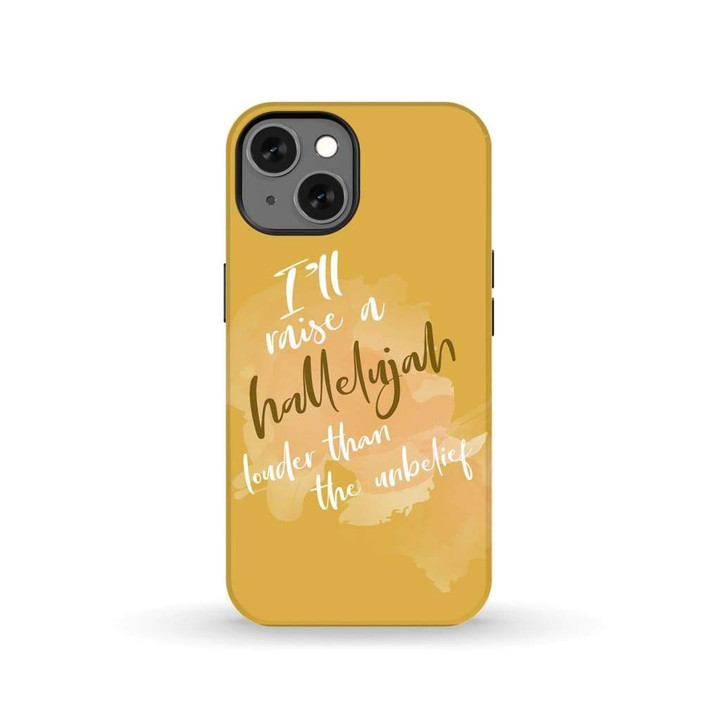 I'll raise a hallelujah louder than the unbelief Christian phone case