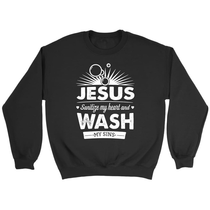 Jesus sanitize my heart and wash my sins Christian sweatshirt - Gossvibes