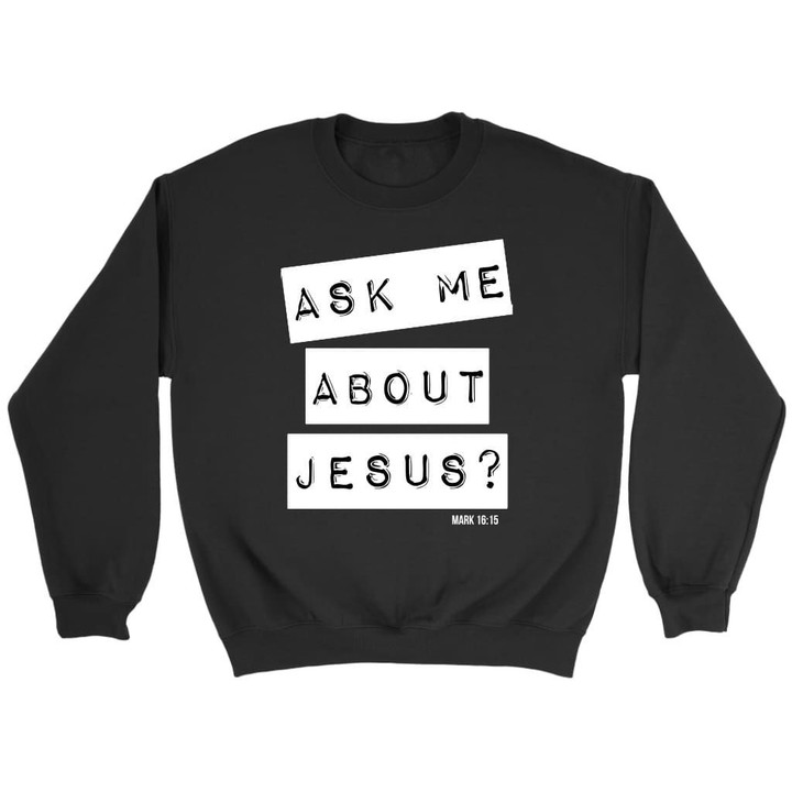 Ask me about Jesus Mark 16:15 Bible verse sweatshirt - Gossvibes