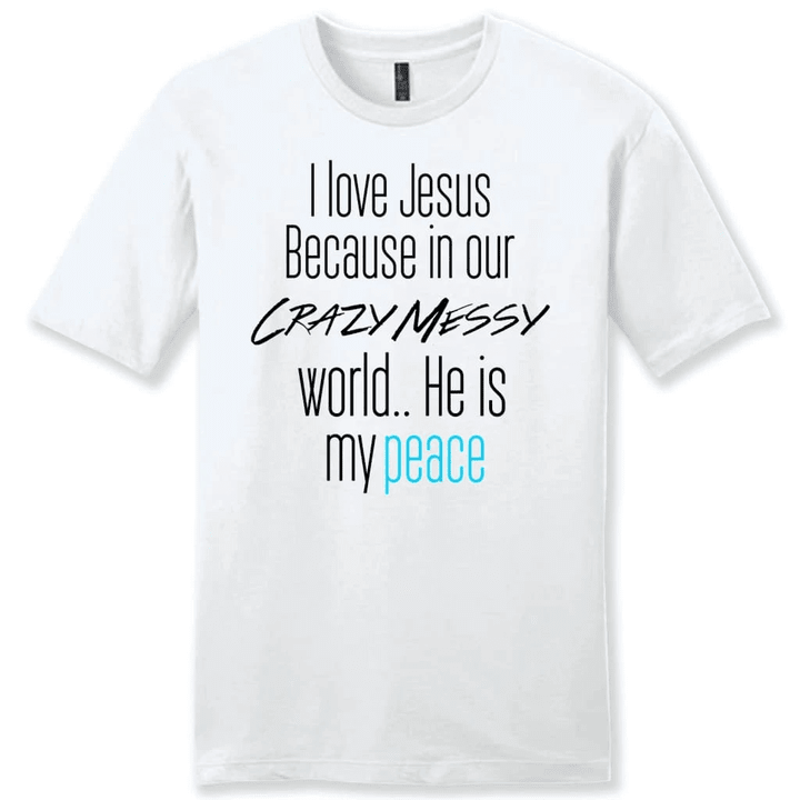 I love Jesus because in our crazy messy world He is my peace mens Christian t-shirt - Gossvibes