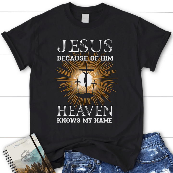 Jesus because of Him heaven knows my name womens christian t-shirt - Gossvibes