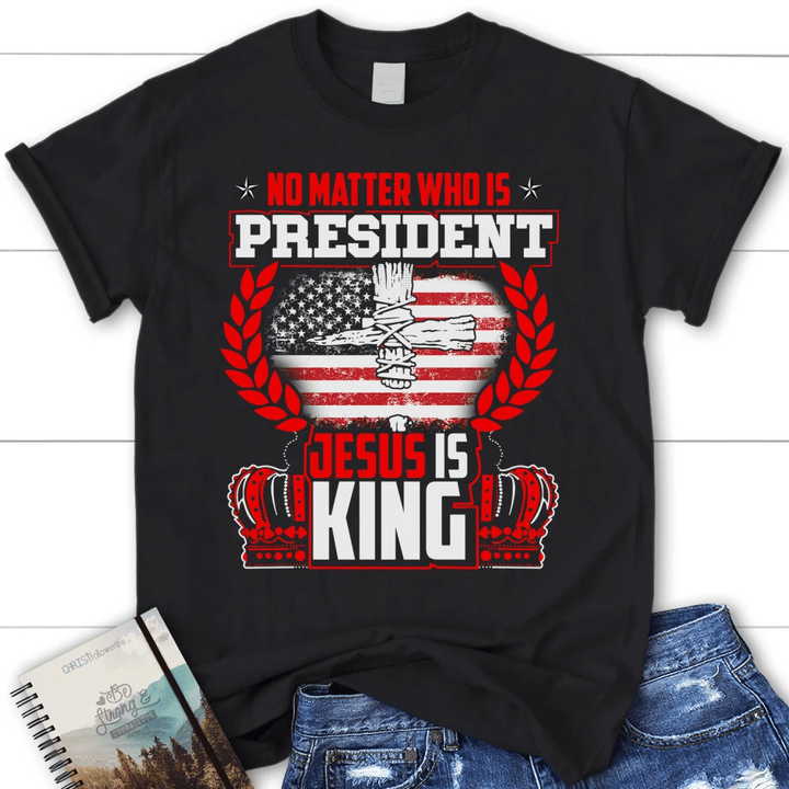 No matter who is president Jesus is King womens Christian t-shirt - Gossvibes