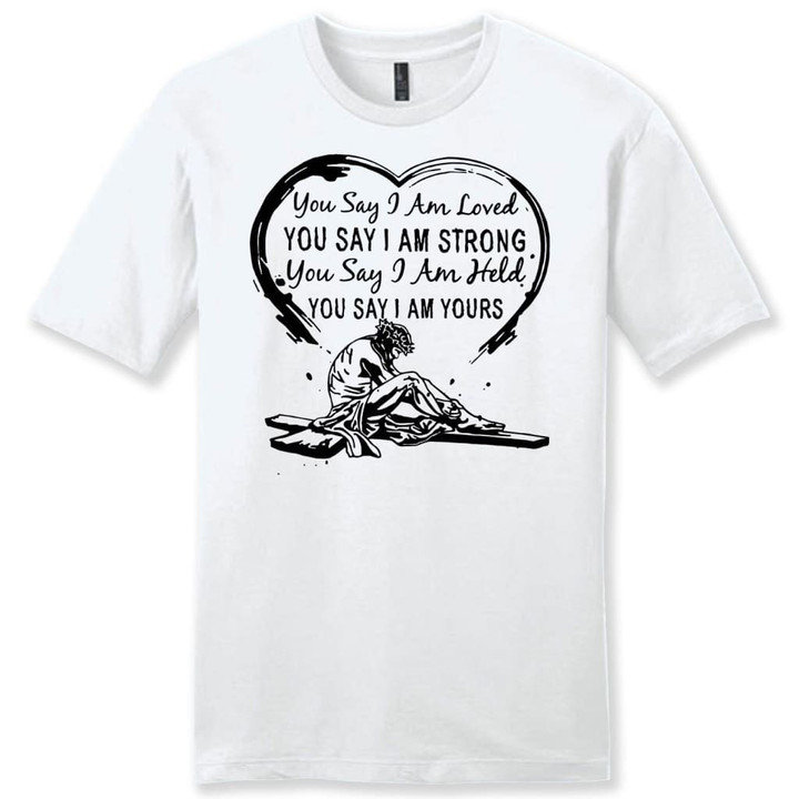 You say I am loved you say I am strong mens Christian t-shirt - Gossvibes
