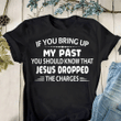 Christian Shirt, If You Bring Up My Past...Jesus Dropped The Charges Unisex T-Shirt - spreadstores