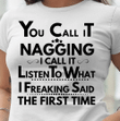 You Call It Nagging I Call It Listen To What I Freaking Said The First Time T-shirt HA2406 - Spreadstores