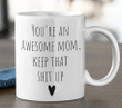 You're An Awesome Mom. Keep That Shit Up Funny Mother's Day Gift Coffee Mug - Spreadstores