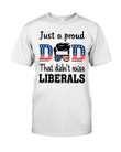 Veteran Shirt, Dad Shirt, Just A Proud Dad That Didn't Raise Liberals T-Shirt KM1706 - Spreadstores