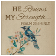 He renews my strength Psalm 23:3-5 NLT canvas wall art