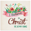 I believe in christ He is my king canvas wall art