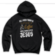 All I need today is a little bit of coffee and Jesus Christian hoodie - Gossvibes