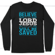 Believe in the Lord Jesus and you will be saved long sleeve t-shirt - Gossvibes