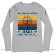 All Lives Matter Jesus Died for Us All Christian long sleeve t-shirt - Gossvibes
