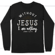 Without Jesus I am nothing long sleeve t-shirt | Christian apparel - Gossvibes
