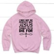 I may not be perfect but Jesus thinks i'm to die for Christian hoodie - Gossvibes