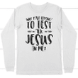 Why Y'all trying to test the Jesus in me long sleeve t-shirt | christian apparel - Gossvibes