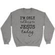 I am only talking to Jesus today Christian sweatshirt - Gossvibes