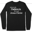 Ask me why I believe in the Lord Jesus Christ long sleeve t-shirt - Gossvibes