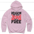 Religion sets rules Jesus sets free Christian hoodie - Gossvibes