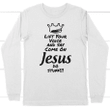 Lift your voice and say come on Jesus do stuff long sleeve t-shirt - Gossvibes