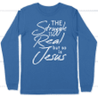 The struggle is real but so is Jesus long sleeve t-shirt | christian apparel - Gossvibes