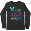 Who needs eggs when you've got Jesus long sleeve t-shirt | Christian apparel - Gossvibes