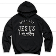 Without Jesus I am nothing John 1:3-4 Christian hoodie - Gossvibes
