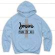 Jesus paid it all Christian hoodie - Gossvibes