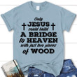 Jesus shirts - Only Jesus could build a bridge to heaven womens Christian t-shirt - Gossvibes