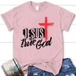 Jesus is the True God womens Christian t-shirt - Gossvibes