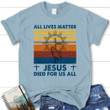 All Lives Matter Jesus Died for Us All Women's Christian T-shirt - Gossvibes